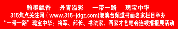 六：焦点关注网（www.315-jdgz.com)港澳台书画名家栏目举办“一带一路”瑰宝中华：将军、部长、书法家、画家才艺笔会连续播报展活动